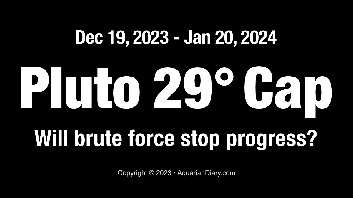 Pluto at 29° Capricorn Will brute force stop progress? Aquarian Diary